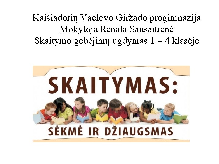 Kaišiadorių Vaclovo Giržado progimnazija Mokytoja Renata Sausaitienė Skaitymo gebėjimų ugdymas 1 – 4 klasėje