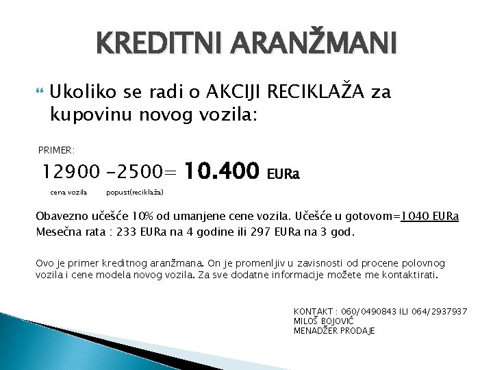 KREDITNI ARANŽMANI Ukoliko se radi o AKCIJI RECIKLAŽA za kupovinu novog vozila: PRIMER: 12900 KREDITNI ARANŽMANI Ukoliko se radi o AKCIJI RECIKLAŽA za kupovinu novog vozila: PRIMER: 12900