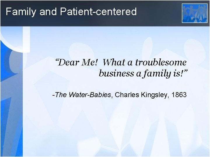 Family and Patient-centered “Dear Me! What a troublesome business a family is!” -The Water-Babies,