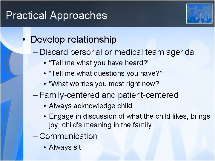 Practical Approaches • Develop relationship – Discard personal or medical team agenda • “Tell