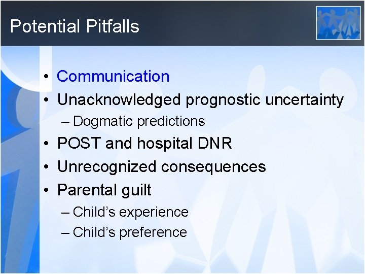 Potential Pitfalls • Communication • Unacknowledged prognostic uncertainty – Dogmatic predictions • POST and