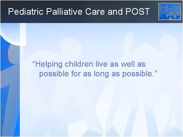 Pediatric Palliative Care and POST “Helping children live as well as possible for as