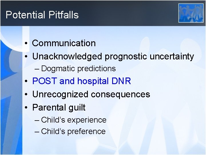 Potential Pitfalls • Communication • Unacknowledged prognostic uncertainty – Dogmatic predictions • POST and