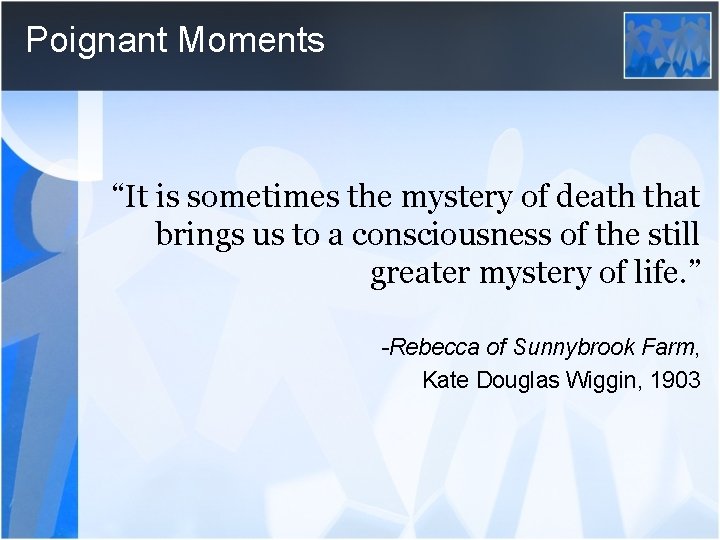 Poignant Moments “It is sometimes the mystery of death that brings us to a