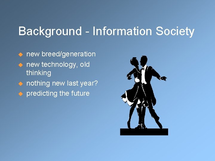 Background - Information Society u u new breed/generation new technology, old thinking nothing new