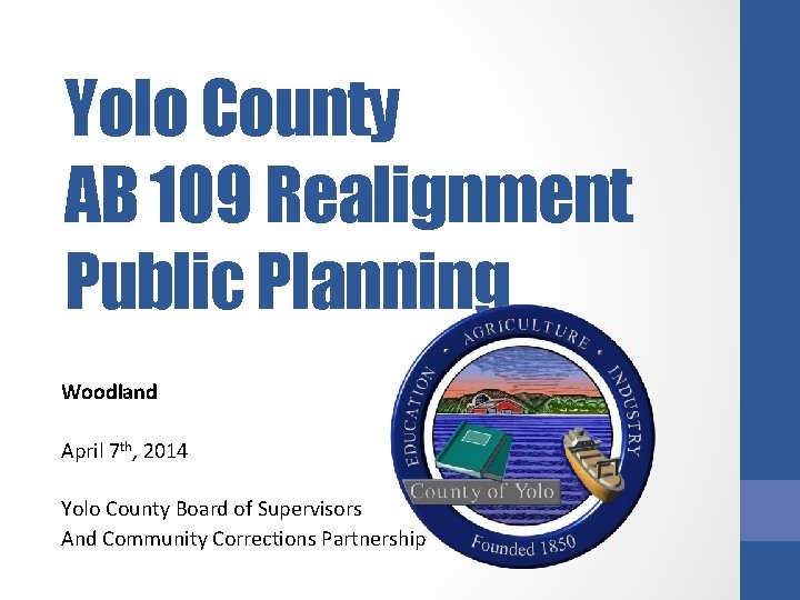 Yolo County AB 109 Realignment Public Planning Woodland April 7 th, 2014 Yolo County