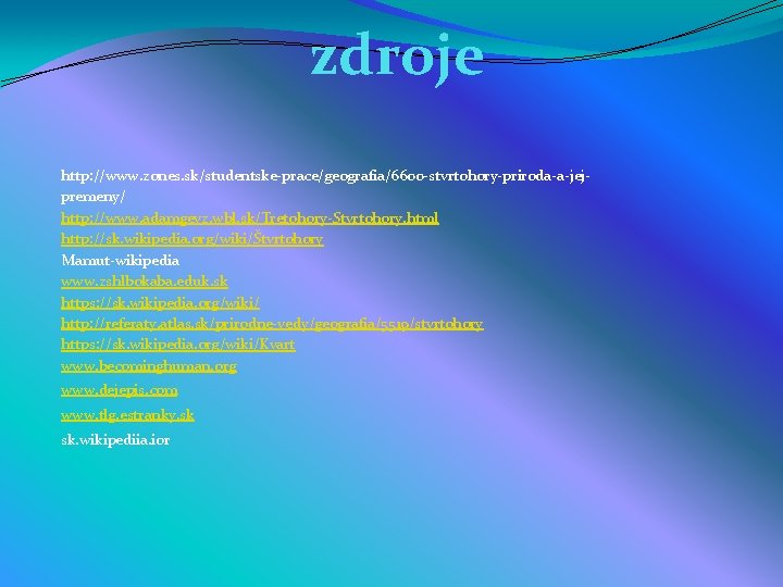 zdroje http: //www. zones. sk/studentske-prace/geografia/6600 -stvrtohory-priroda-a-jejpremeny/ http: //www. adamgevz. wbl. sk/Tretohory-Stvrtohory. html http: //sk.