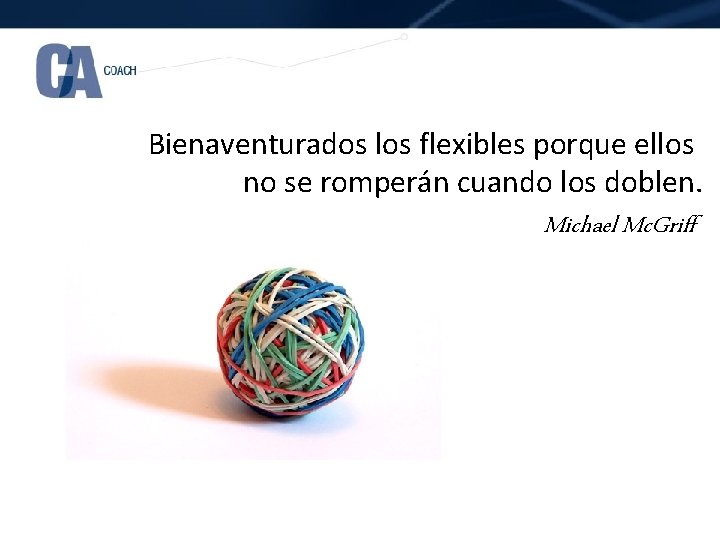 Bienaventurados los flexibles porque ellos no se romperán cuando los doblen. Michael Mc. Griff