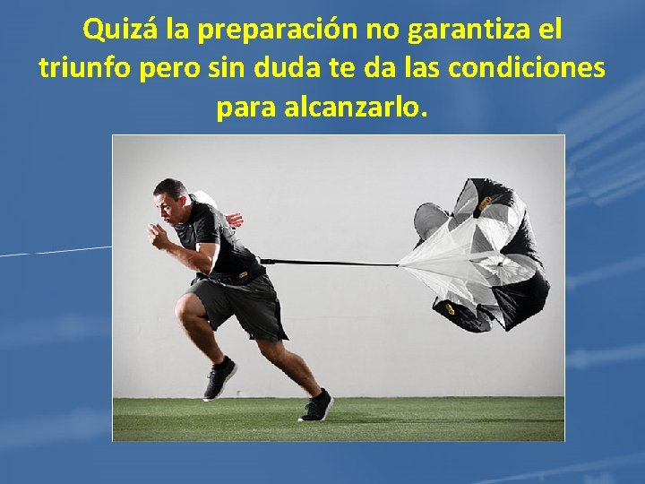 Quizá la preparación no garantiza el triunfo pero sin duda te da las condiciones