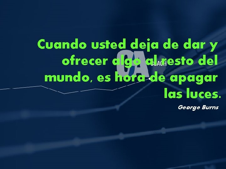 Cuando usted deja de dar y ofrecer algo al resto del mundo, es hora