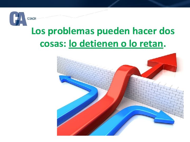 Los problemas pueden hacer dos cosas: lo detienen o lo retan. 