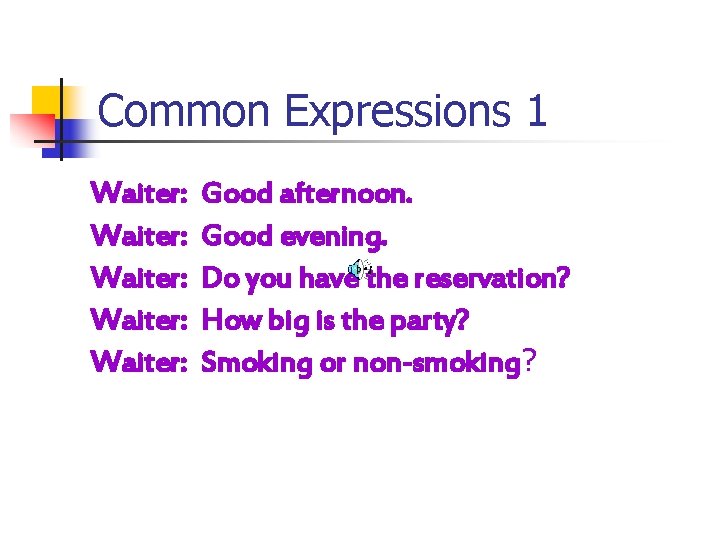Common Expressions 1 Waiter: Waiter: Good afternoon. Good evening. Do you have the reservation?