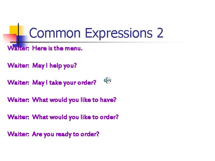 Common Expressions 2 Waiter: Here is the menu. Waiter: May I help you? Waiter: