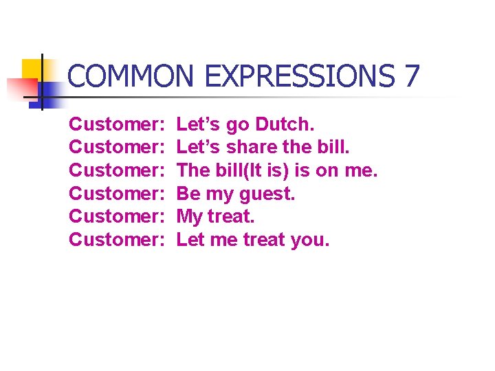 COMMON EXPRESSIONS 7 Customer: Customer: Let’s go Dutch. Let’s share the bill. The bill(It