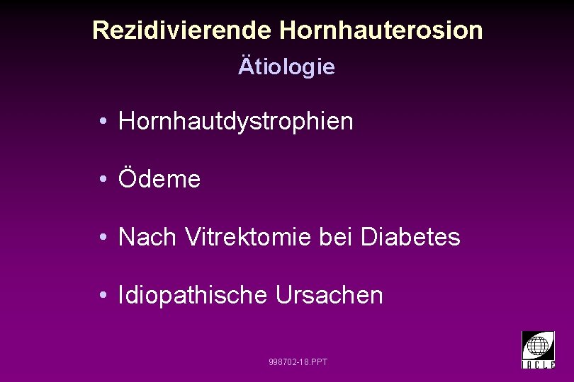 Rezidivierende Hornhauterosion Ätiologie • Hornhautdystrophien • Ödeme • Nach Vitrektomie bei Diabetes • Idiopathische