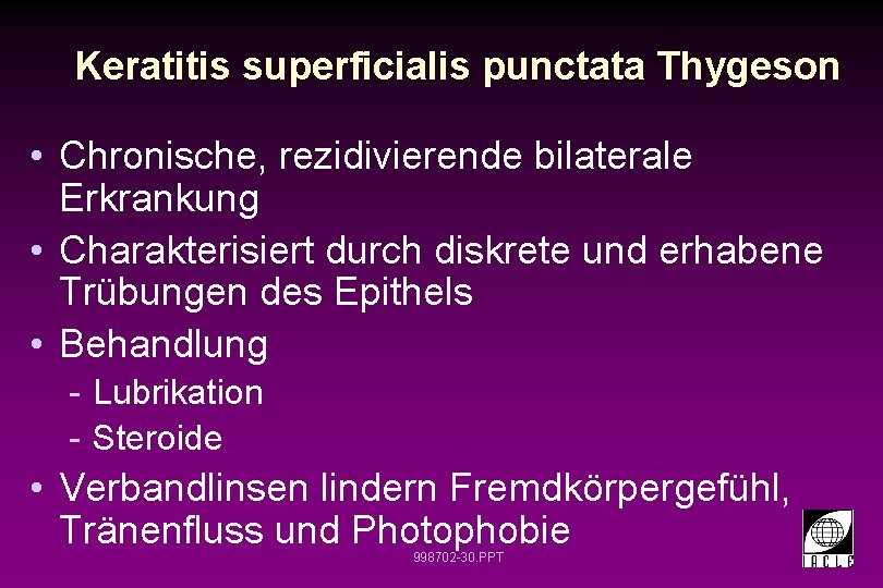 Keratitis superficialis punctata Thygeson • Chronische, rezidivierende bilaterale Erkrankung • Charakterisiert durch diskrete und