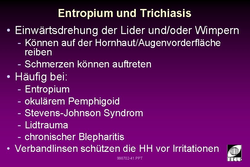 Entropium und Trichiasis • Einwärtsdrehung der Lider und/oder Wimpern - Können auf der Hornhaut/Augenvorderfläche