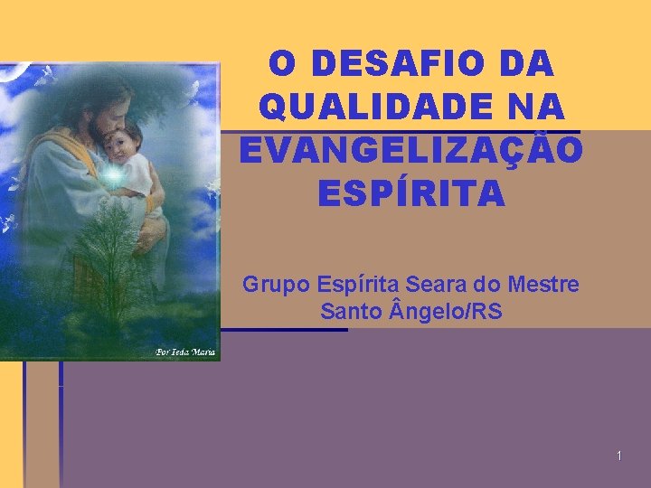 O DESAFIO DA QUALIDADE NA EVANGELIZAÇÃO ESPÍRITA Grupo Espírita Seara do Mestre Santo ngelo/RS