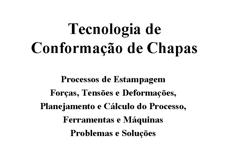 Tecnologia de Conformação de Chapas Processos de Estampagem Forças, Tensões e Deformações, Planejamento e Tecnologia de Conformação de Chapas Processos de Estampagem Forças, Tensões e Deformações, Planejamento e