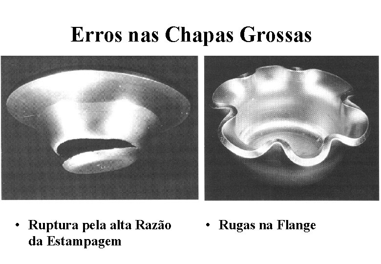 Erros nas Chapas Grossas • Ruptura pela alta Razão da Estampagem • Rugas na Erros nas Chapas Grossas • Ruptura pela alta Razão da Estampagem • Rugas na