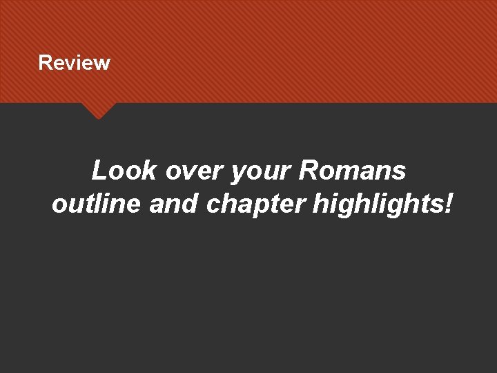 Review Look over your Romans outline and chapter highlights! Review Look over your Romans outline and chapter highlights!
