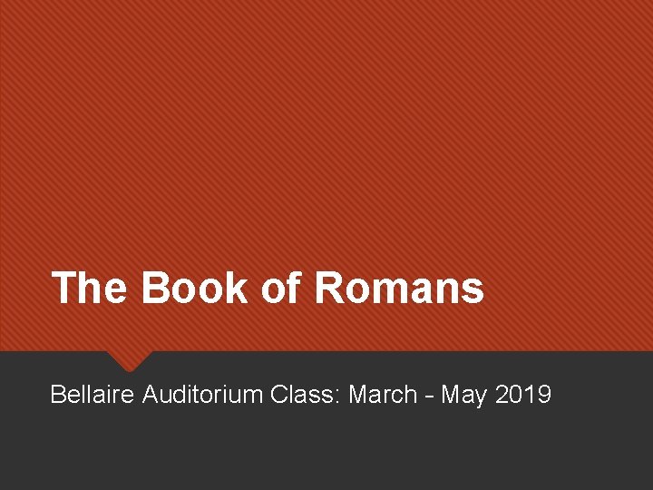 The Book of Romans Bellaire Auditorium Class: March – May 2019 The Book of Romans Bellaire Auditorium Class: March – May 2019