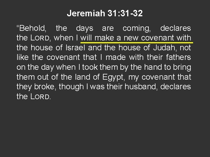 Jeremiah 31: 31 -32 “Behold, the days are coming, declares the LORD, when I