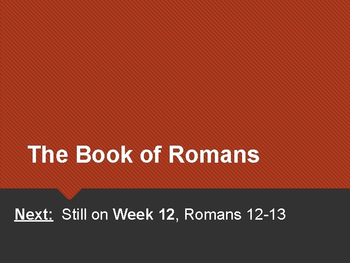 The Book of Romans Next: Still on Week 12, Romans 12 -13 The Book of Romans Next: Still on Week 12, Romans 12 -13