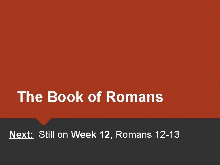 The Book of Romans Next: Still on Week 12, Romans 12 -13 