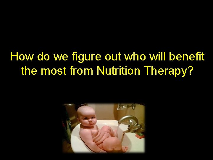 How do we figure out who will benefit the most from Nutrition Therapy? 