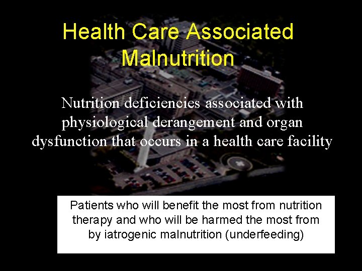 Health Care Associated Malnutrition Nutrition deficiencies associated with physiological derangement and organ dysfunction that