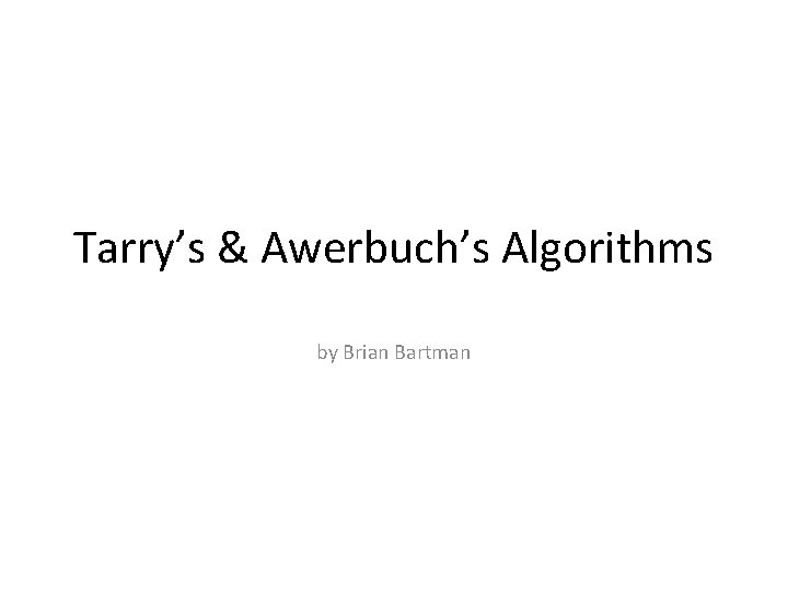 Tarry’s & Awerbuch’s Algorithms by Brian Bartman 