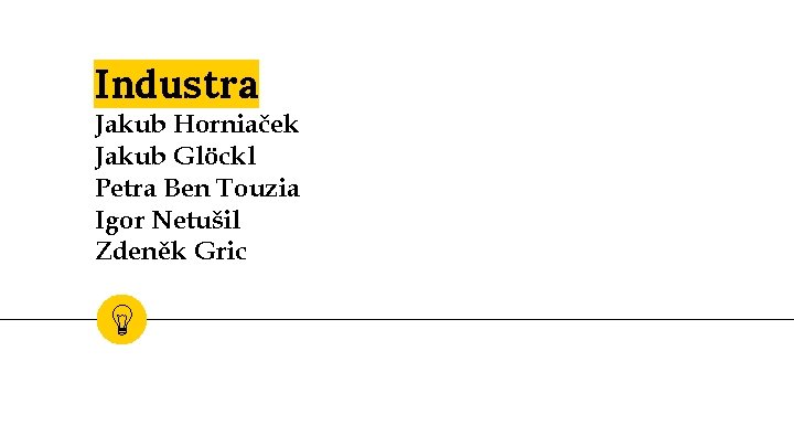 Industra Jakub Horniaček Jakub Glöckl Petra Ben Touzia Igor Netušil Zdeněk Gric 