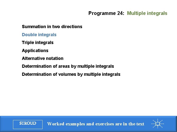 Programme 24: Multiple integrals Summation in two directions Double integrals Triple integrals Applications Alternative