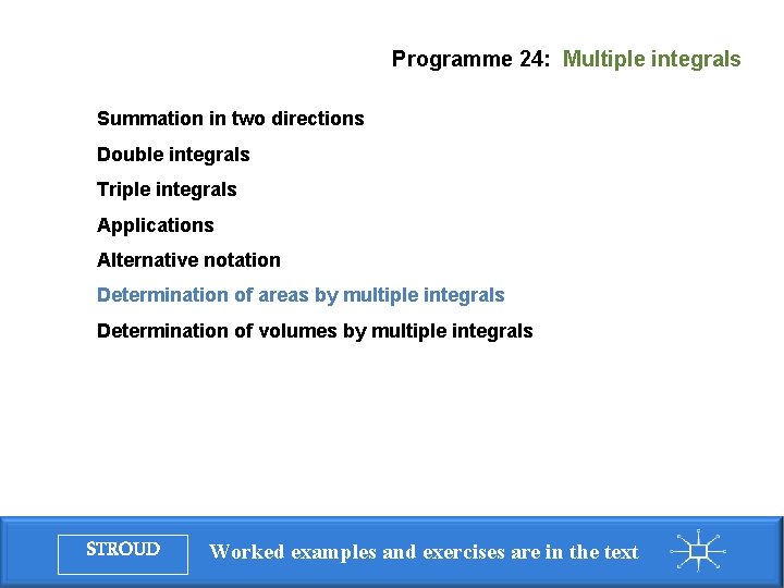 Programme 24: Multiple integrals Summation in two directions Double integrals Triple integrals Applications Alternative