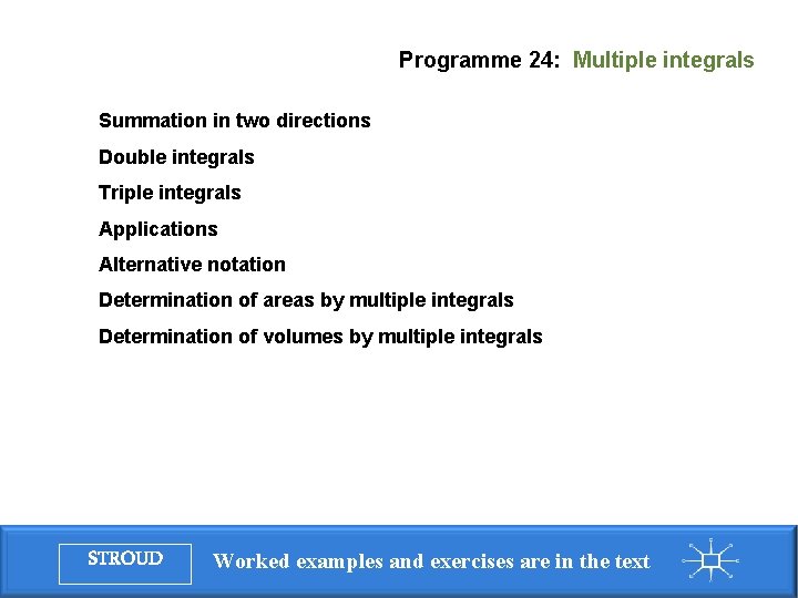 Programme 24: Multiple integrals Summation in two directions Double integrals Triple integrals Applications Alternative