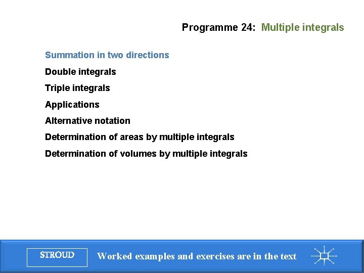 Programme 24: Multiple integrals Summation in two directions Double integrals Triple integrals Applications Alternative