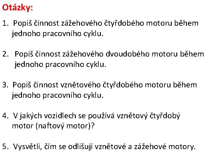 Otázky: 1. Popiš činnost zážehového čtyřdobého motoru během jednoho pracovního cyklu. 2. Popiš činnost