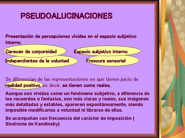 PSEUDOALUCINACIONES Presentación de percepciones vividas en el espacio subjetivo interno. Carecen de corporeidad Independientes