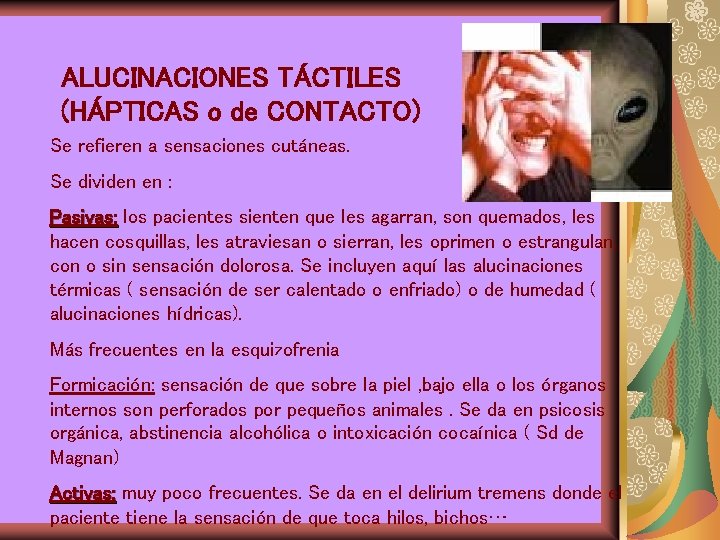 ALUCINACIONES TÁCTILES (HÁPTICAS o de CONTACTO) Se refieren a sensaciones cutáneas. Se dividen en