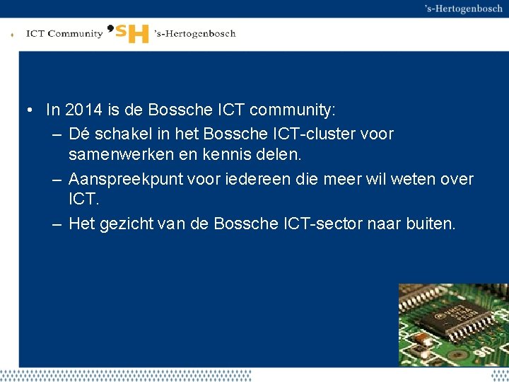 Beoogd resultaat • In 2014 is de Bossche ICT community: – Dé schakel in