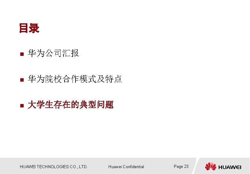 目录 n 华为公司汇报 n 华为院校合作模式及特点 n 大学生存在的典型问题 HUAWEI TECHNOLOGIES CO. , LTD. Huawei Confidential