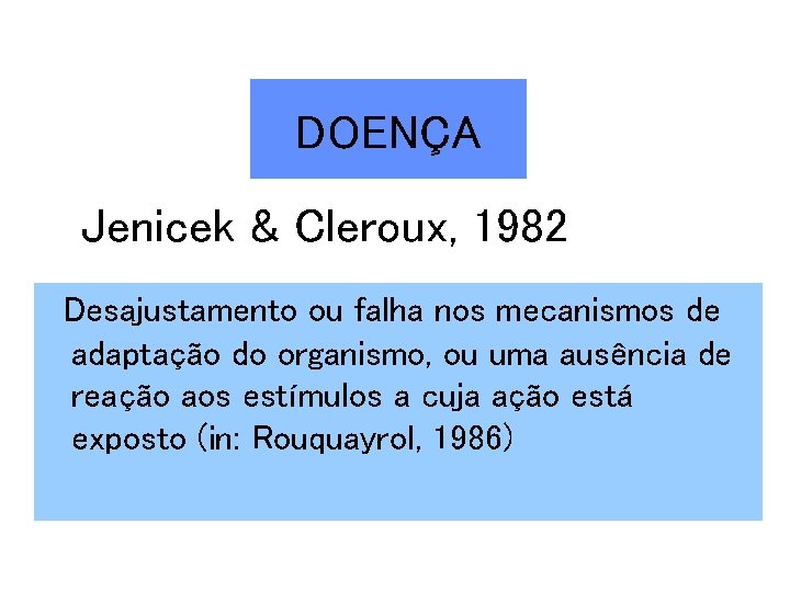 DOENÇA Jenicek & Cleroux, 1982 Desajustamento ou falha nos mecanismos de adaptação do organismo,