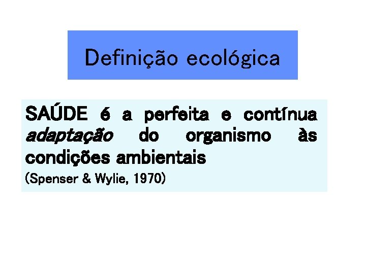 Definição ecológica SAÚDE é a perfeita e contínua adaptação do organismo às condições ambientais
