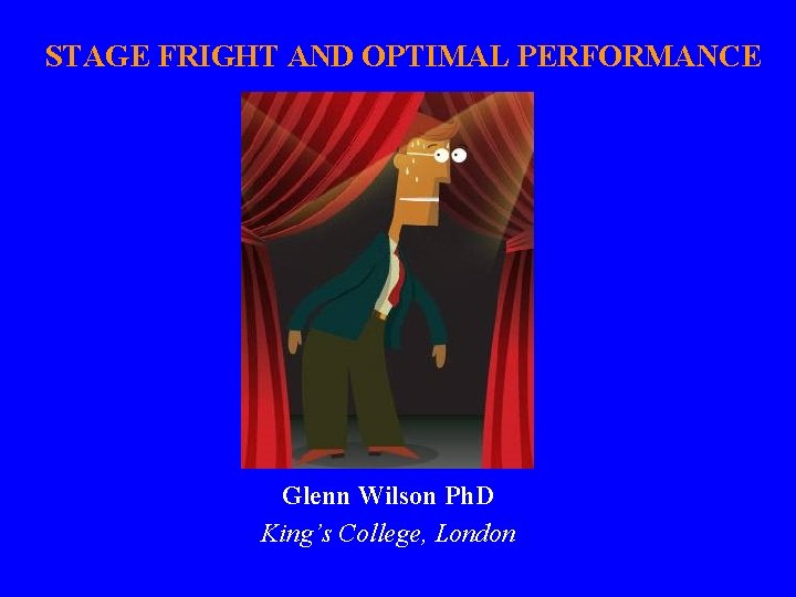 STAGE FRIGHT AND OPTIMAL PERFORMANCE Glenn Wilson Ph. D King’s College, London 