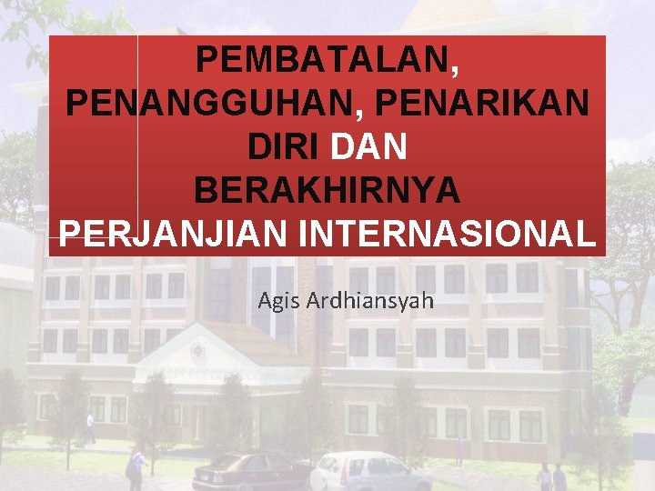 PEMBATALAN, PENANGGUHAN, PENARIKAN DIRI DAN BERAKHIRNYA PERJANJIAN INTERNASIONAL Agis Ardhiansyah 
