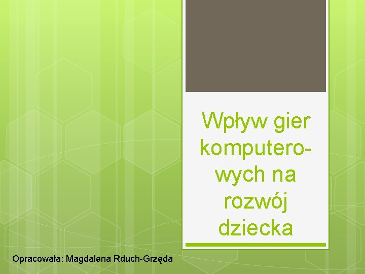 Wpływ gier komputerowych na rozwój dziecka Opracowała: Magdalena Rduch-Grzęda 