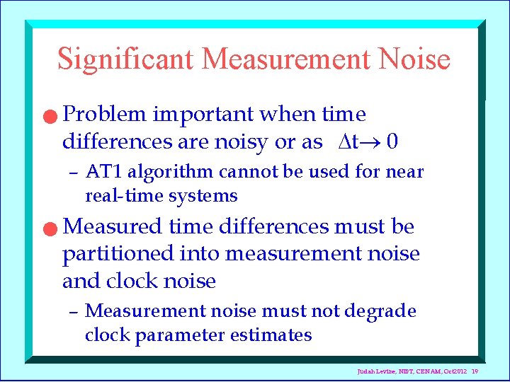 Significant Measurement Noise n Problem important when time differences are noisy or as t