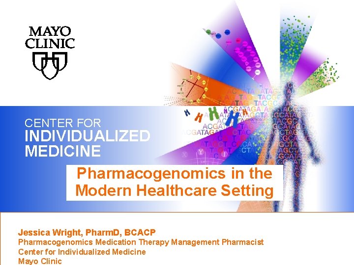 CENTER FOR INDIVIDUALIZED MEDICINE Pharmacogenomics in the Modern Healthcare Setting Jessica Wright, Pharm. D,