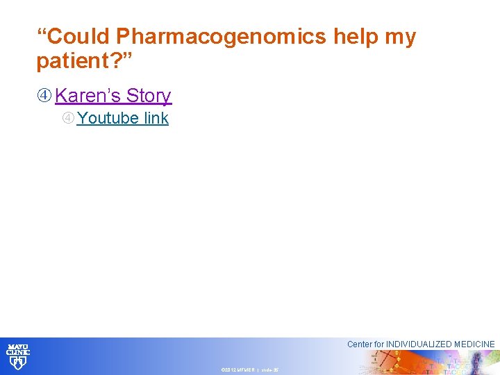 “Could Pharmacogenomics help my patient? ” Karen’s Story Youtube link Center for INDIVIDUALIZED MEDICINE